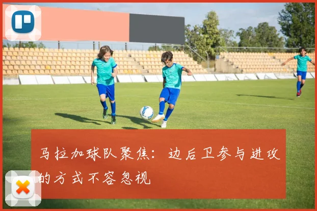 马拉加球队聚焦:边后卫参与进攻的方式不容忽视