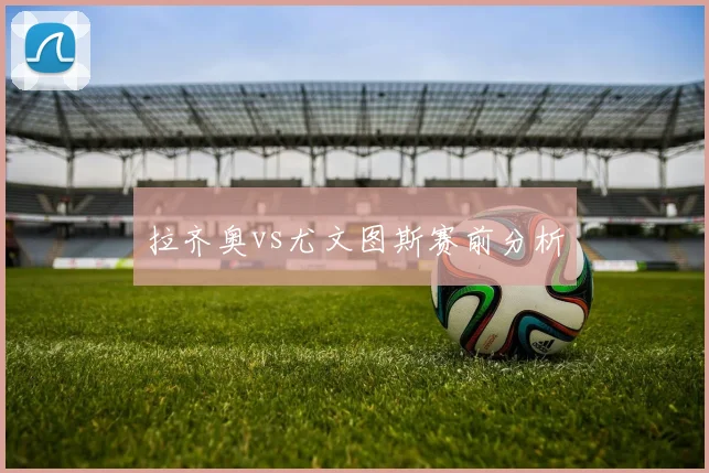 拉齐奥vs尤文图斯赛前分析
