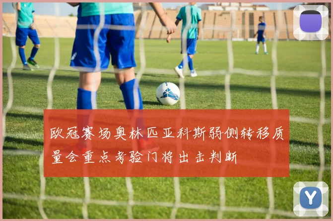 欧冠赛场奥林匹亚科斯弱侧转移质量会重点考验门将出击判断