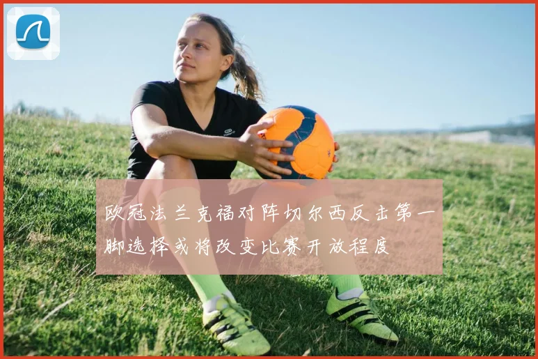 欧冠法兰克福对阵切尔西反击第一脚选择或将改变比赛开放程度
