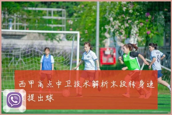 西甲高点中卫技术解析末段转身速度提出球