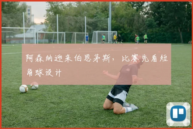 阿森纳迎来伯恩茅斯,比赛先看短角球设计