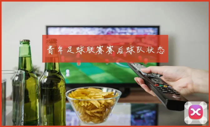 青年足球联赛赛后球队状态