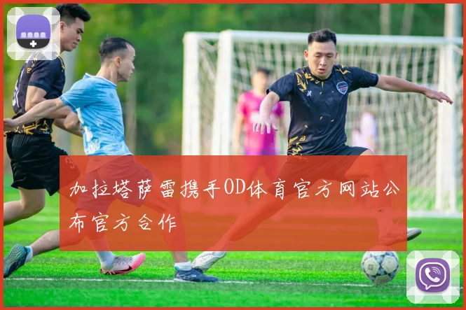 加拉塔萨雷携手OD体育官方网站公布官方合作